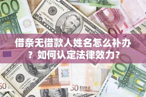 武汉借条无借款人姓名怎么补办？如何认定法律效力？