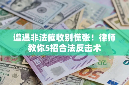 武汉遭遇非法催收别慌张！律师教你5招合法反击术