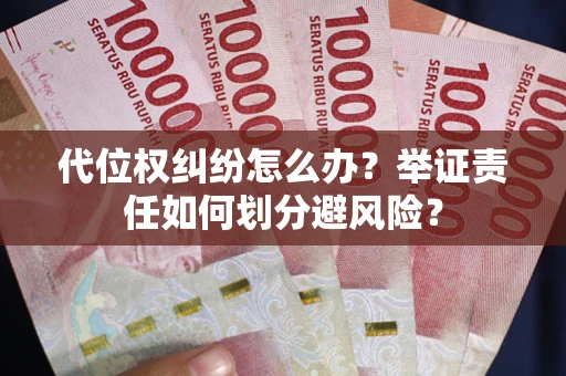 武汉代位权纠纷怎么办？举证责任如何划分避风险？