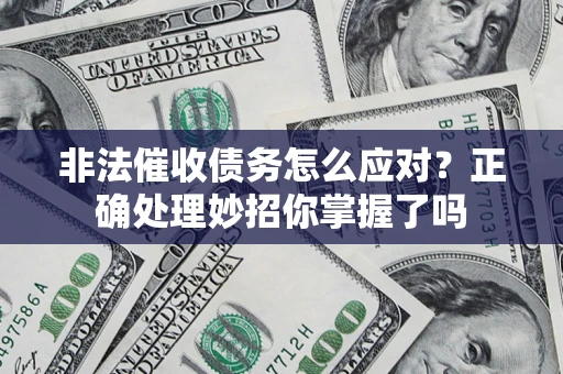 武汉非法催收债务怎么应对？正确处理妙招你掌握了吗