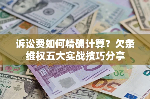 武汉诉讼费如何精确计算？欠条维权五大实战技巧分享
