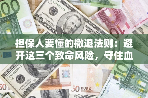武汉担保人要懂的撤退法则：避开这三个致命风险，守住血汗钱