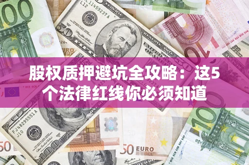 武汉股权质押避坑全攻略：这5个法律红线你必须知道