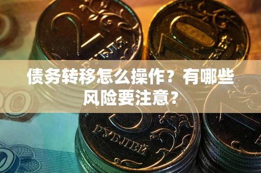武汉债务转移怎么操作？有哪些风险要注意？