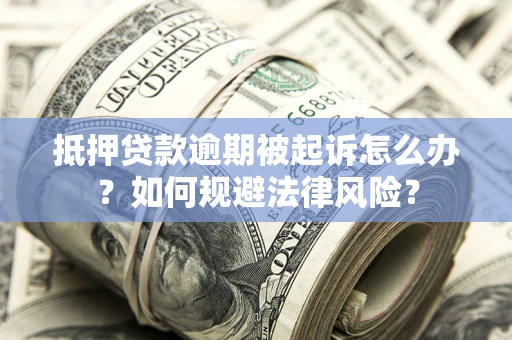 武汉抵押贷款逾期被起诉怎么办？如何规避法律风险？