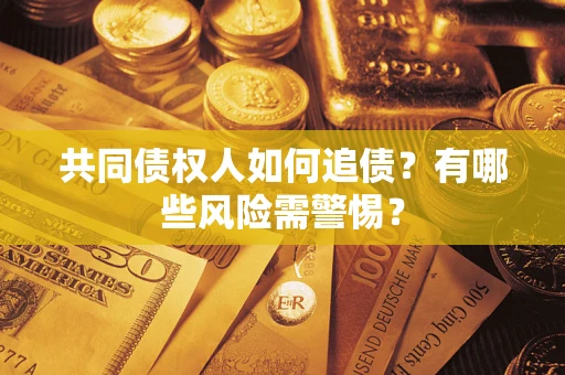 武汉共同债权人如何追债？有哪些风险需警惕？