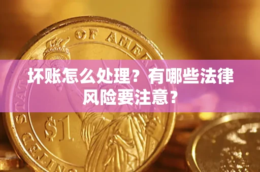 武汉坏账怎么处理？有哪些法律风险要注意？
