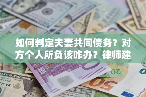 武汉如何判定夫妻共同债务？对方个人所负该咋办？律师建议