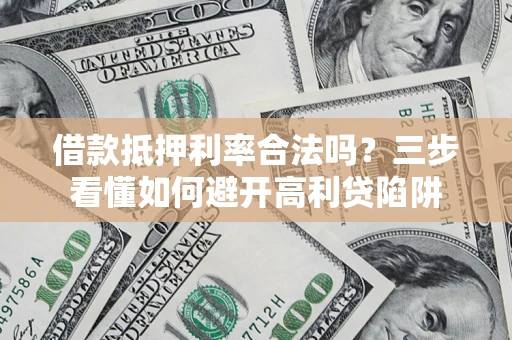 武汉借款抵押利率合法吗？三步看懂如何避开高利贷陷阱