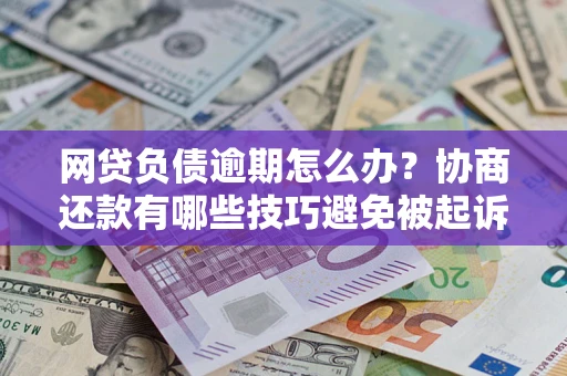 武汉网贷负债逾期怎么办？协商还款有哪些技巧避免被起诉？