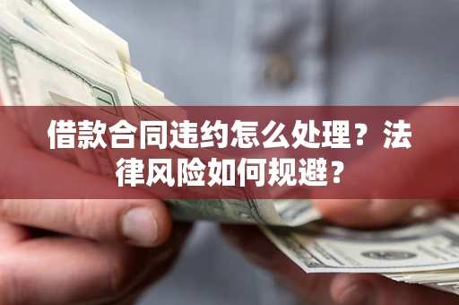 武汉借款合同违约怎么处理？法律风险如何规避？
