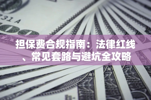 武汉担保费合规指南：法律红线、常见套路与避坑全攻略