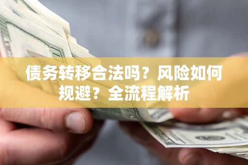 武汉债务转移合法吗？风险如何规避？全流程解析