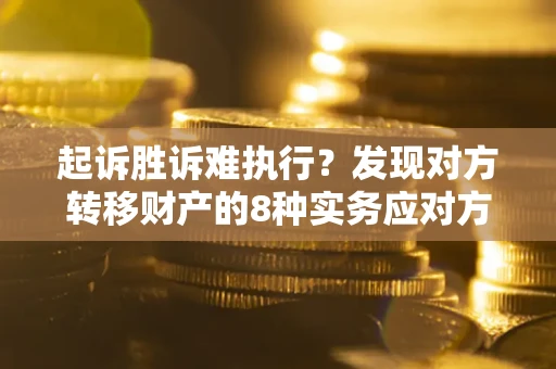 武汉起诉胜诉难执行？发现对方转移财产的8种实务应对方案