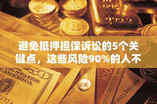 武汉避免抵押担保诉讼的5个关键点，这些风险90%的人不知道！