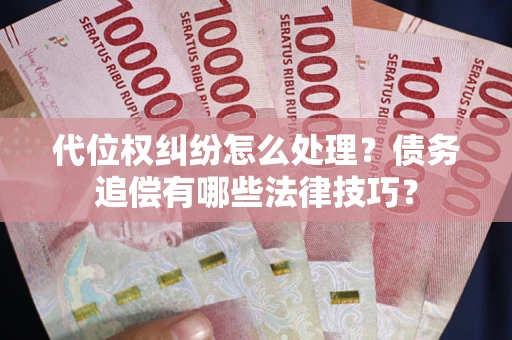 武汉代位权纠纷怎么处理？债务追偿有哪些法律技巧？