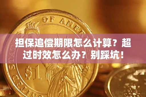 武汉担保追偿期限怎么计算？超过时效怎么办？别踩坑！