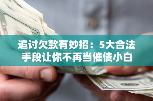 武汉追讨欠款有妙招：5大合法手段让你不再当催债小白
