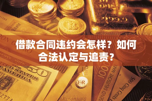 武汉借款合同违约会怎样？如何合法认定与追责？