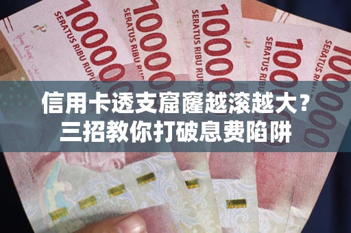 武汉信用卡透支窟窿越滚越大？三招教你打破息费陷阱