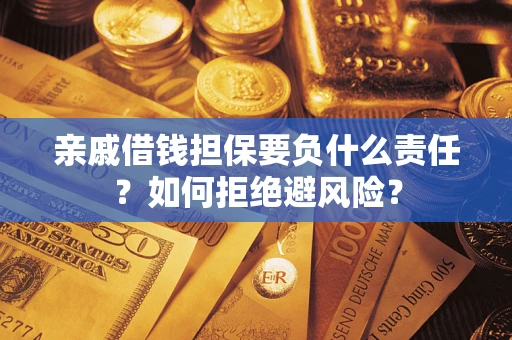 武汉亲戚借钱担保要负什么责任？如何拒绝避风险？