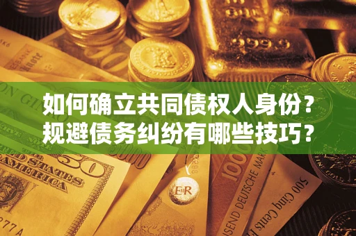武汉如何确立共同债权人身份？规避债务纠纷有哪些技巧？