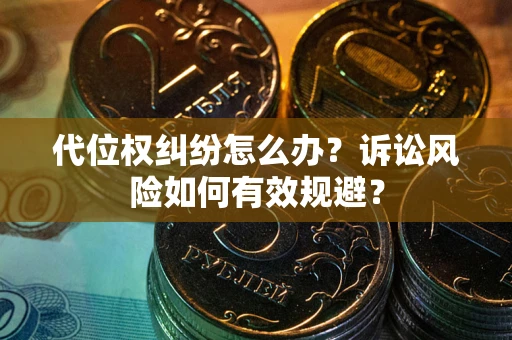 武汉代位权纠纷怎么办？诉讼风险如何有效规避？