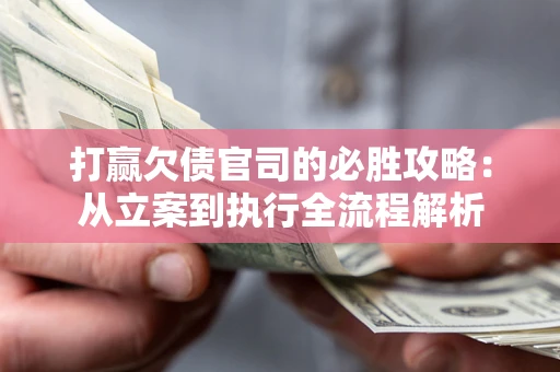 武汉打赢欠债官司的必胜攻略：从立案到执行全流程解析