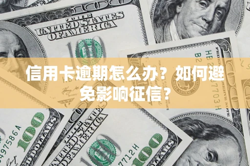 武汉信用卡逾期怎么办？如何避免影响征信？