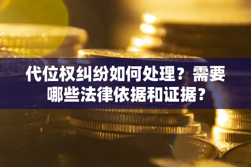 武汉代位权纠纷如何处理？需要哪些法律依据和证据？
