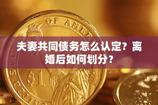 武汉夫妻共同债务怎么认定？离婚后如何划分？