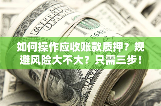 武汉如何操作应收账款质押？规避风险大不大？只需三步！