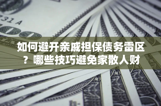 武汉如何避开亲戚担保债务雷区？哪些技巧避免家散人财