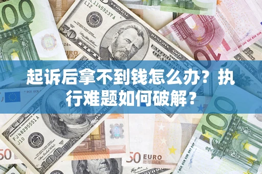 武汉起诉后拿不到钱怎么办?执行难题如何破解? 武汉起诉后拿不到钱怎么办?执行难题如何破解?