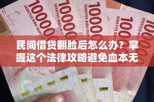 武汉民间借贷翻脸后怎么办？掌握这个法律攻略避免血本无归