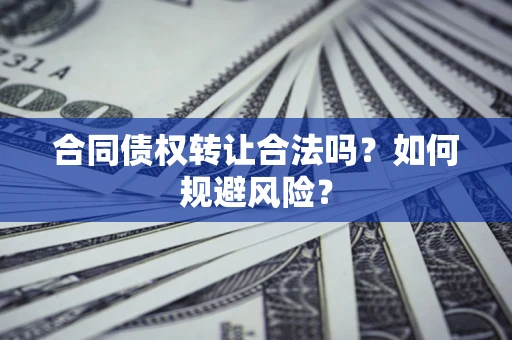 武汉合同债权转让合法吗?如何规避风险? 武汉合同债权转让合法吗?如何规避风险?