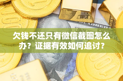 武汉欠钱不还只有微信截图怎么办？证据有效如何追讨？