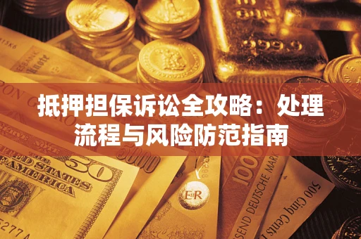 武汉抵押担保诉讼全攻略：处理流程与风险防范指南