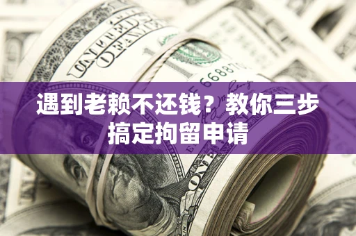 武汉遇到老赖不还钱？教你三步搞定拘留申请