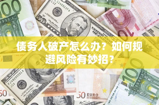 武汉债务人破产怎么办？如何规避风险有妙招？