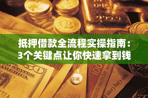 武汉抵押借款全流程实操指南：3个关键点让你快速拿到钱