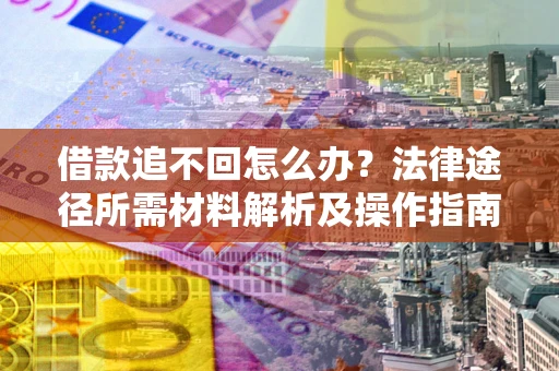 武汉借款追不回怎么办?法律途径所需材料解析及操作指南 武汉借款追不回怎么办?法律途径所需材料解析及操作指南