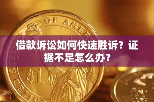 武汉借款诉讼如何快速胜诉？证据不足怎么办？