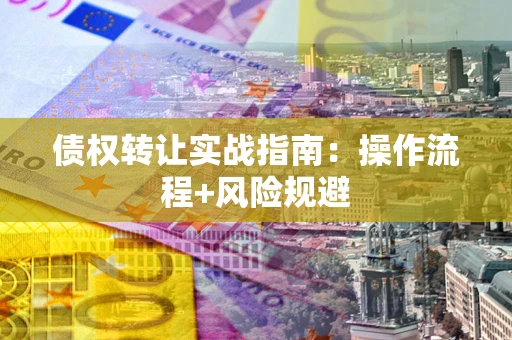 武汉债权转让实战指南：操作流程+风险规避