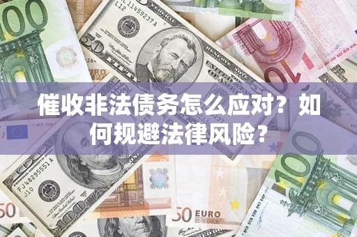 武汉催收非法债务怎么应对？如何规避法律风险？