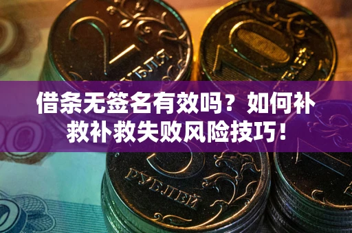 武汉借条无签名有效吗？如何补救补救失败风险技巧！