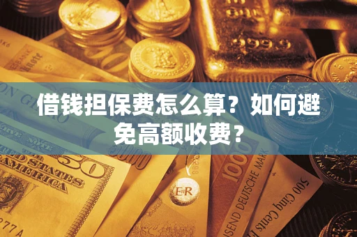武汉借钱担保费怎么算？如何避免高额收费？