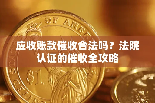 武汉应收账款催收合法吗？法院认证的催收全攻略
