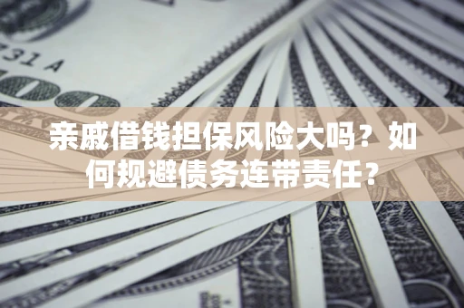 武汉亲戚借钱担保风险大吗？如何规避债务连带责任？