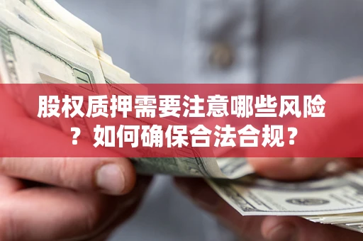 武汉股权质押需要注意哪些风险？如何确保合法合规？